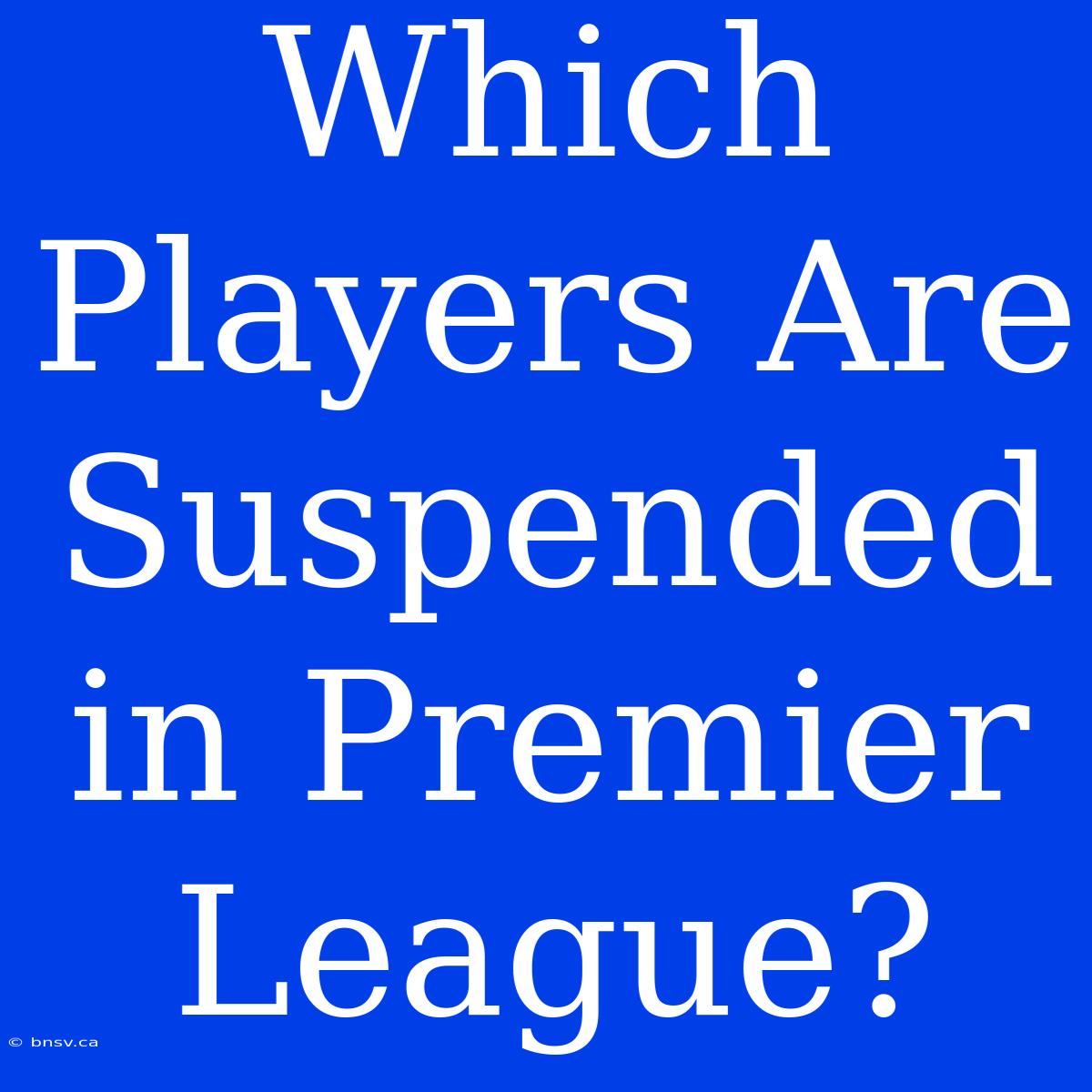 Which Players Are Suspended In Premier League?