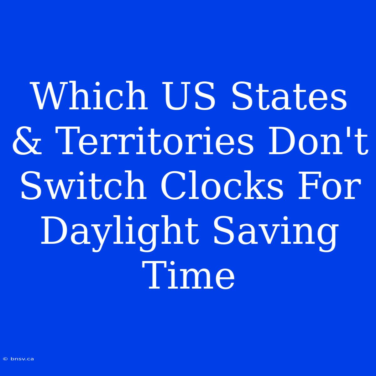 Which US States & Territories Don't Switch Clocks For Daylight Saving Time