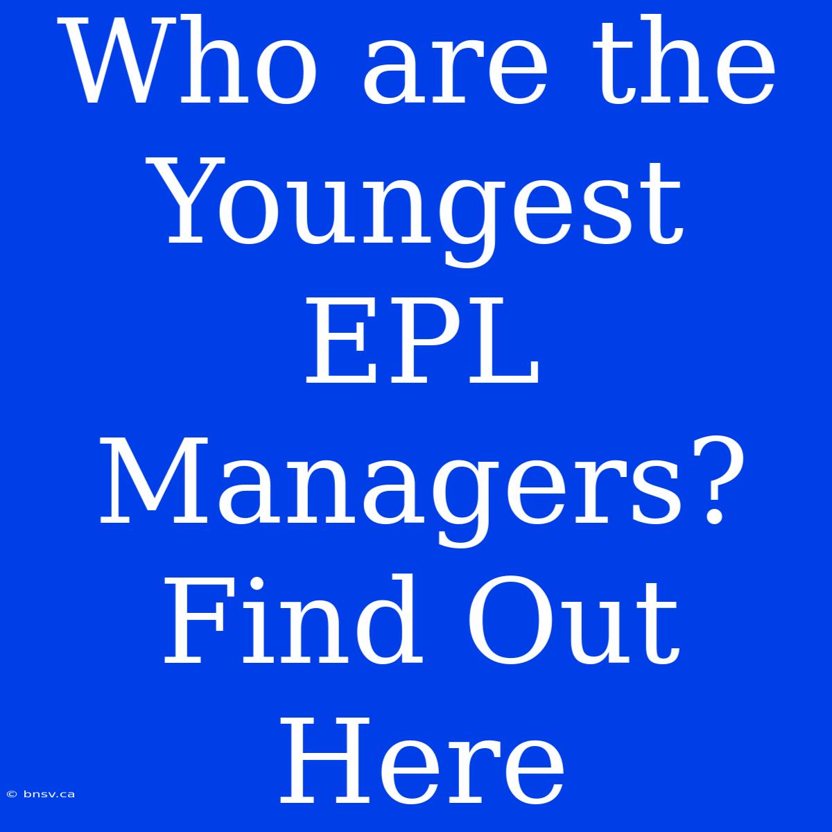 Who Are The Youngest EPL Managers? Find Out Here