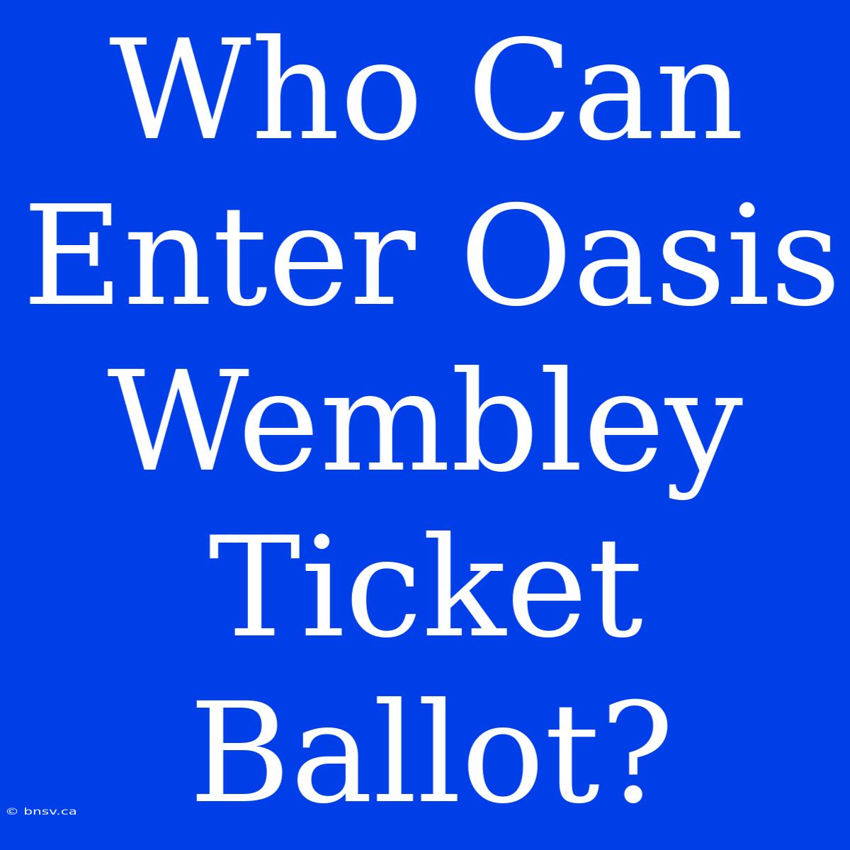 Who Can Enter Oasis Wembley Ticket Ballot?