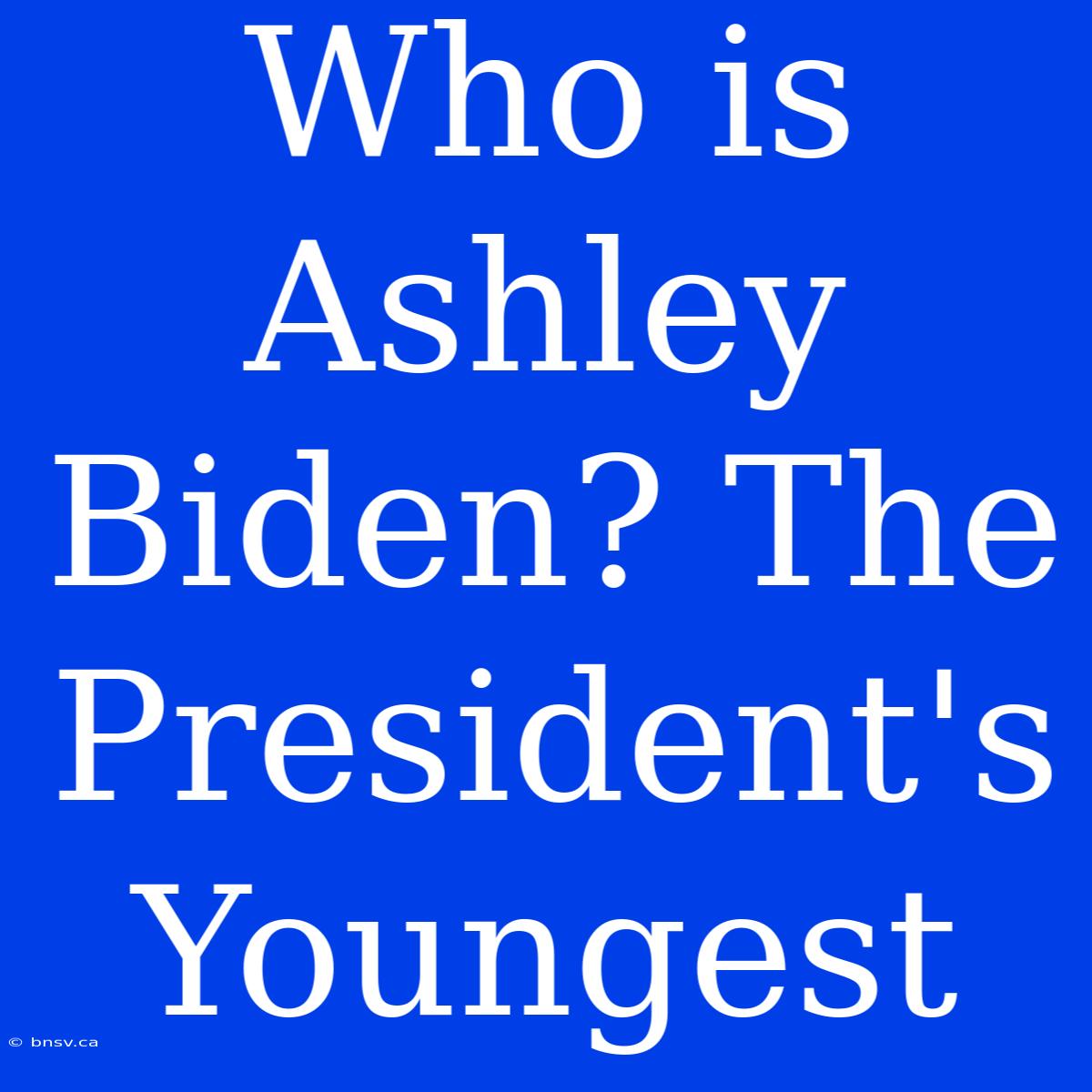 Who Is Ashley Biden? The President's Youngest