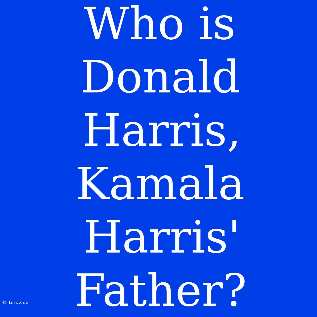 Who Is Donald Harris, Kamala Harris' Father?