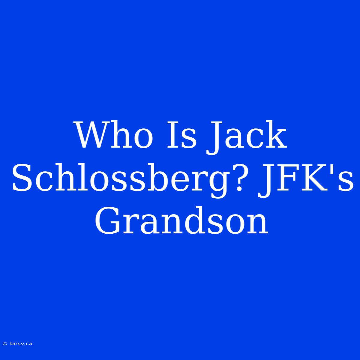 Who Is Jack Schlossberg? JFK's Grandson