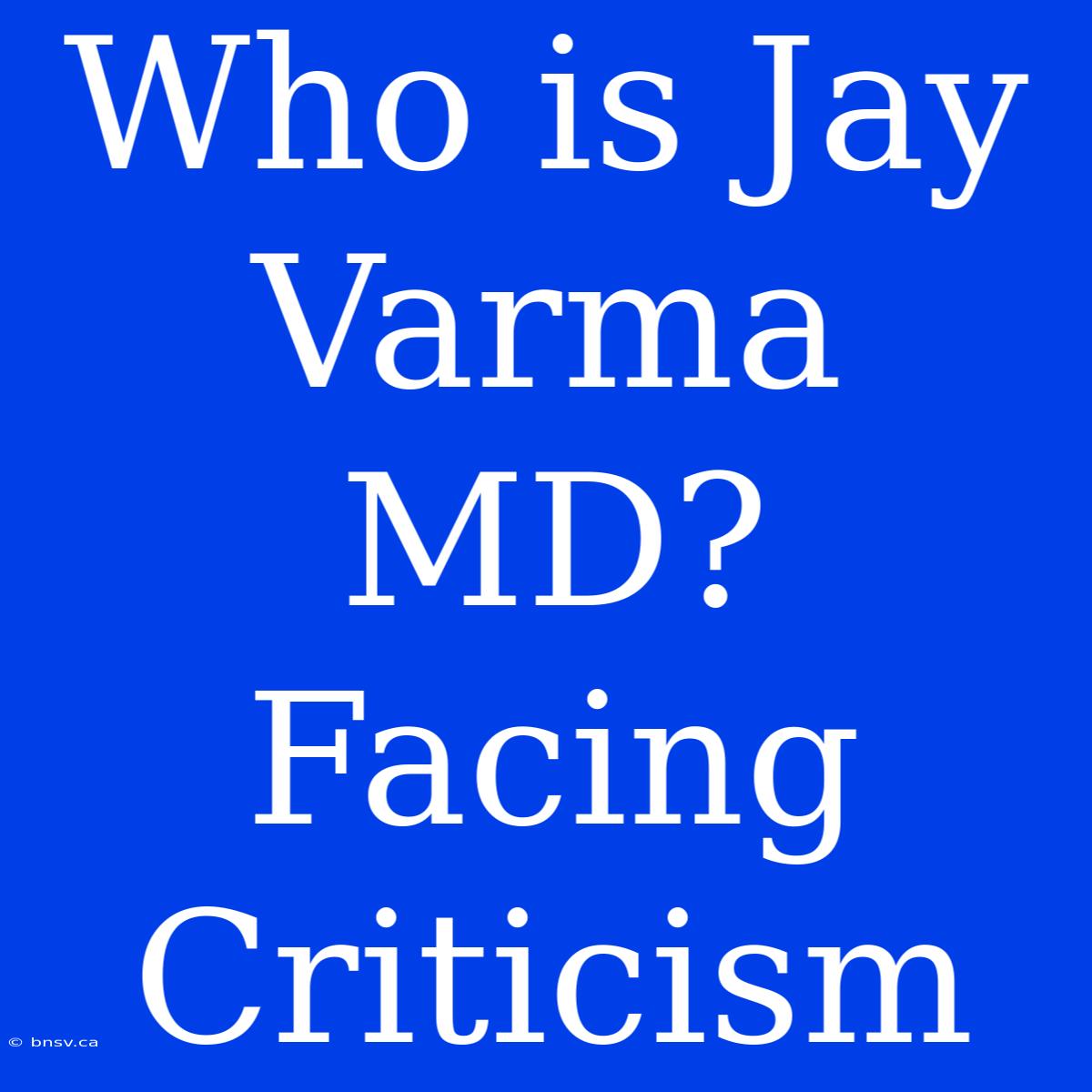 Who Is Jay Varma MD? Facing Criticism