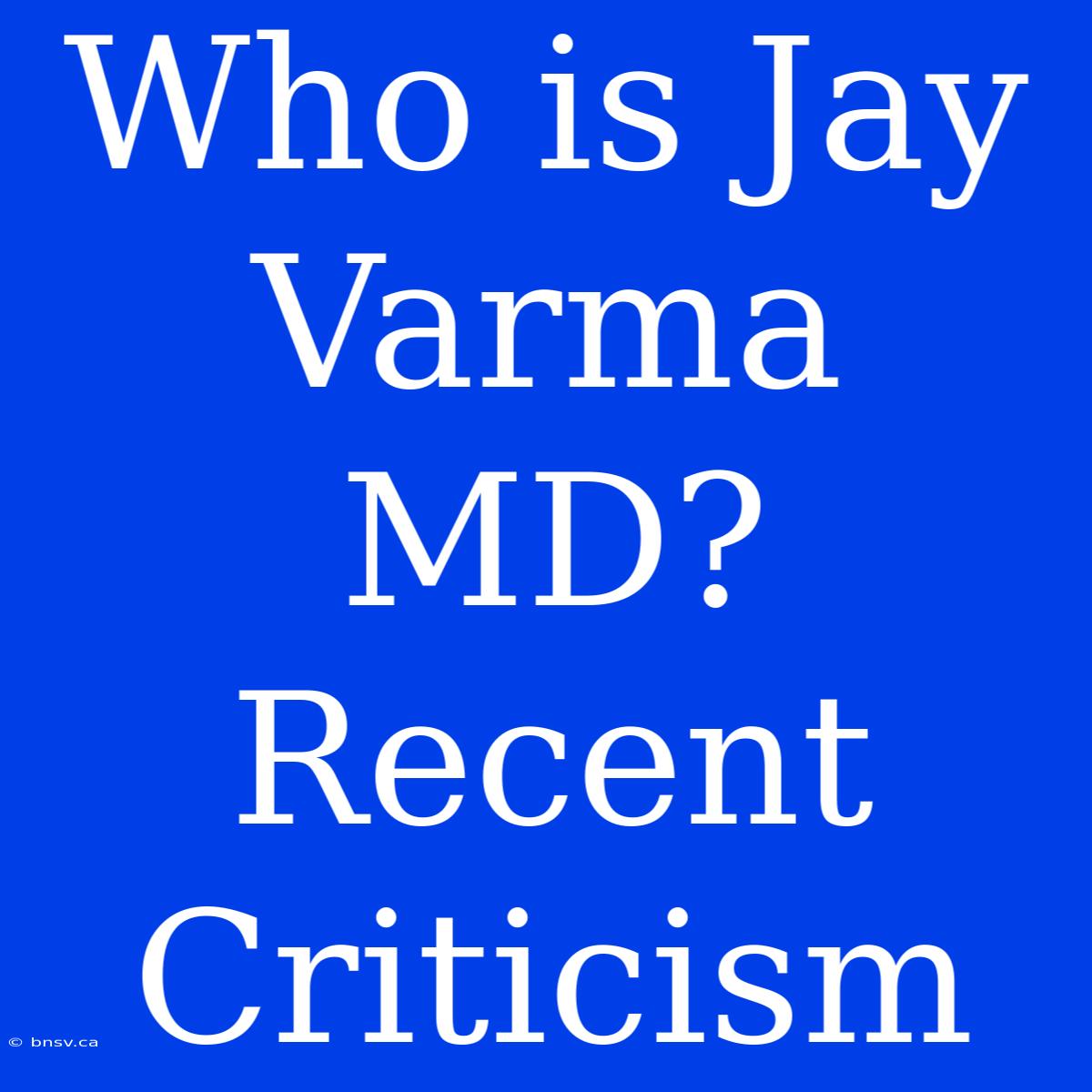 Who Is Jay Varma MD? Recent Criticism