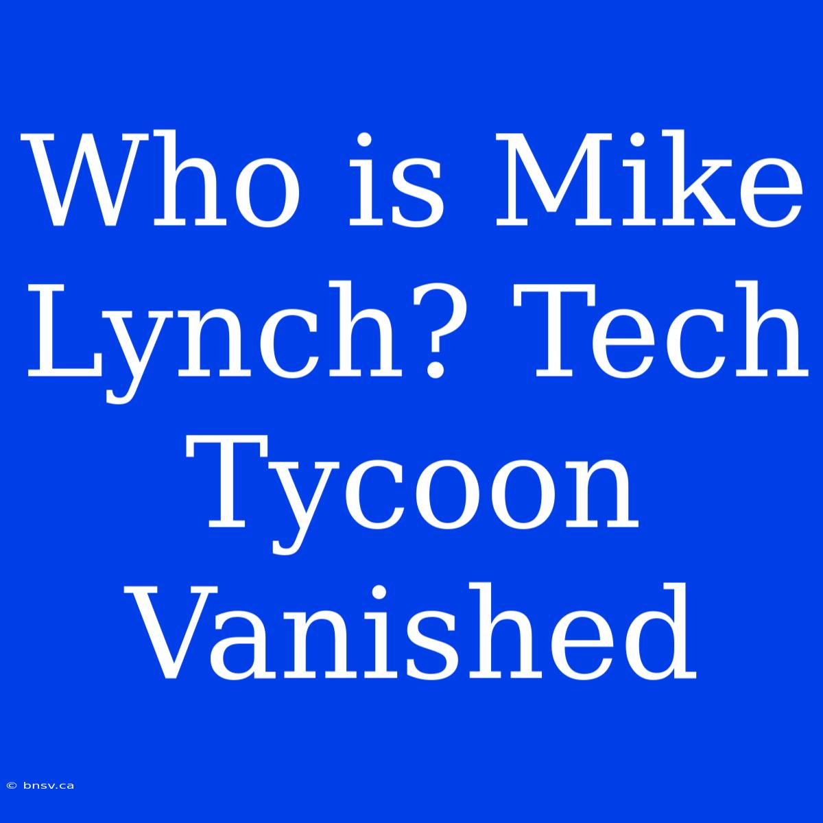 Who Is Mike Lynch? Tech Tycoon Vanished