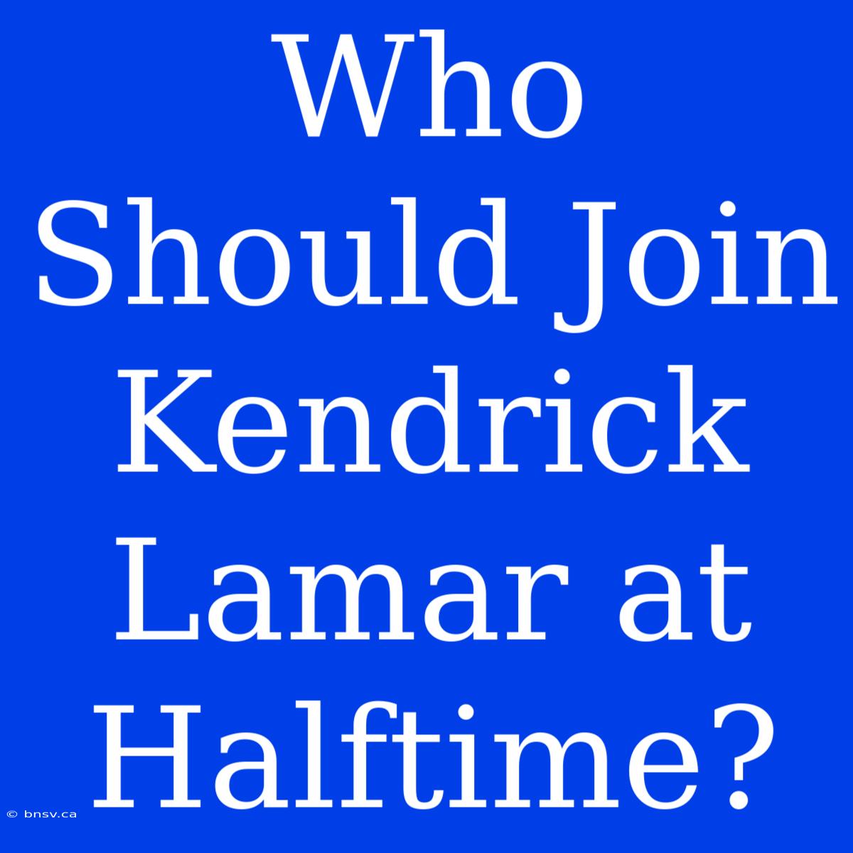 Who Should Join Kendrick Lamar At Halftime?