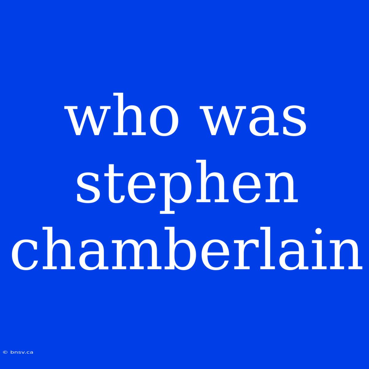 Who Was Stephen Chamberlain