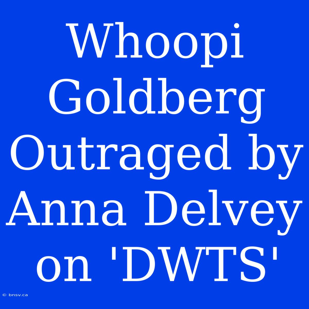 Whoopi Goldberg Outraged By Anna Delvey On 'DWTS'