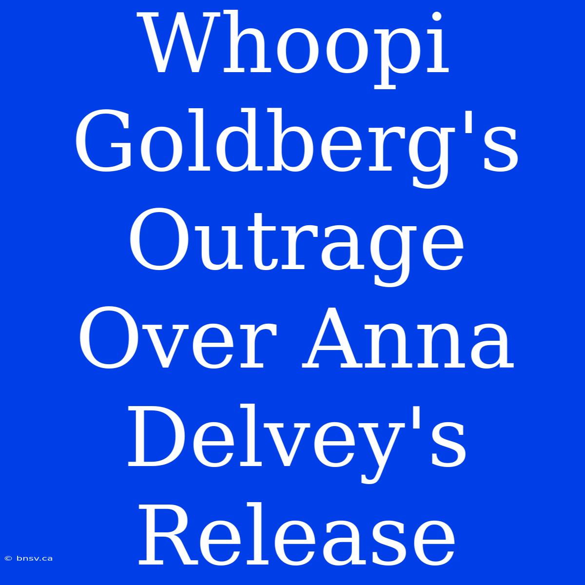 Whoopi Goldberg's Outrage Over Anna Delvey's Release