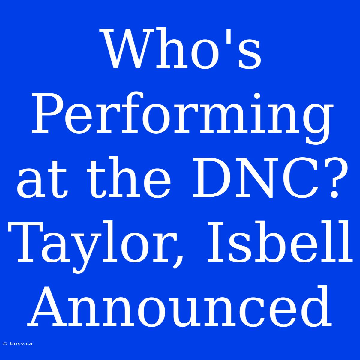 Who's Performing At The DNC? Taylor, Isbell Announced