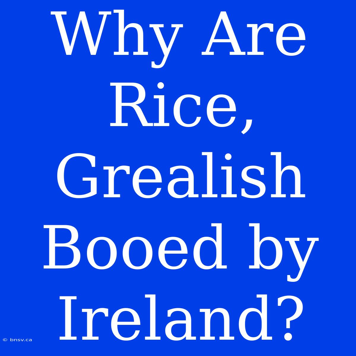 Why Are Rice, Grealish Booed By Ireland?