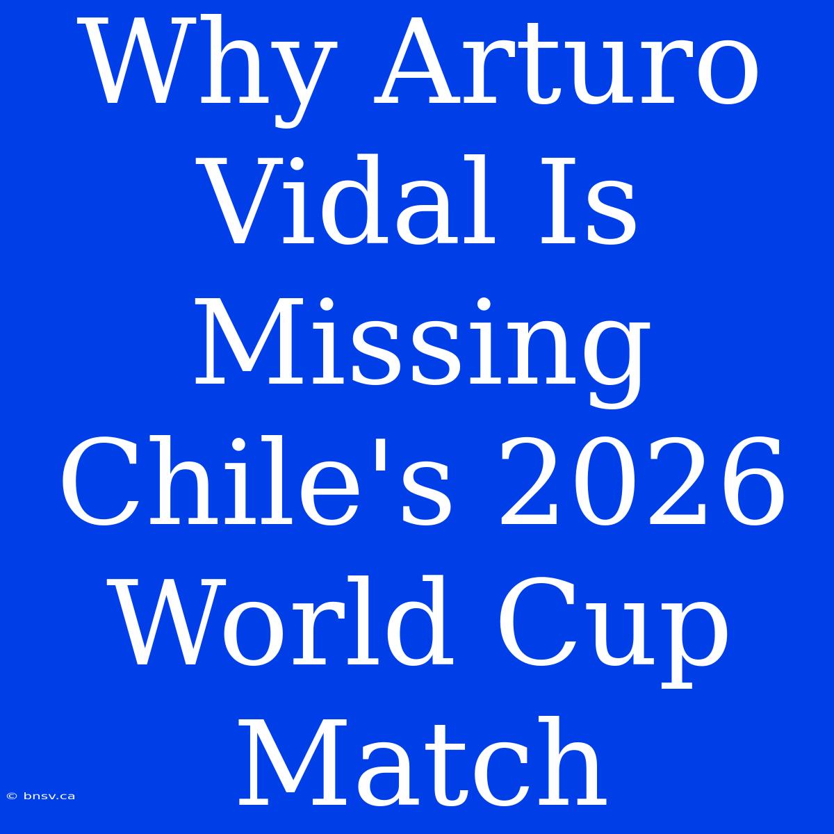 Why Arturo Vidal Is Missing Chile's 2026 World Cup Match