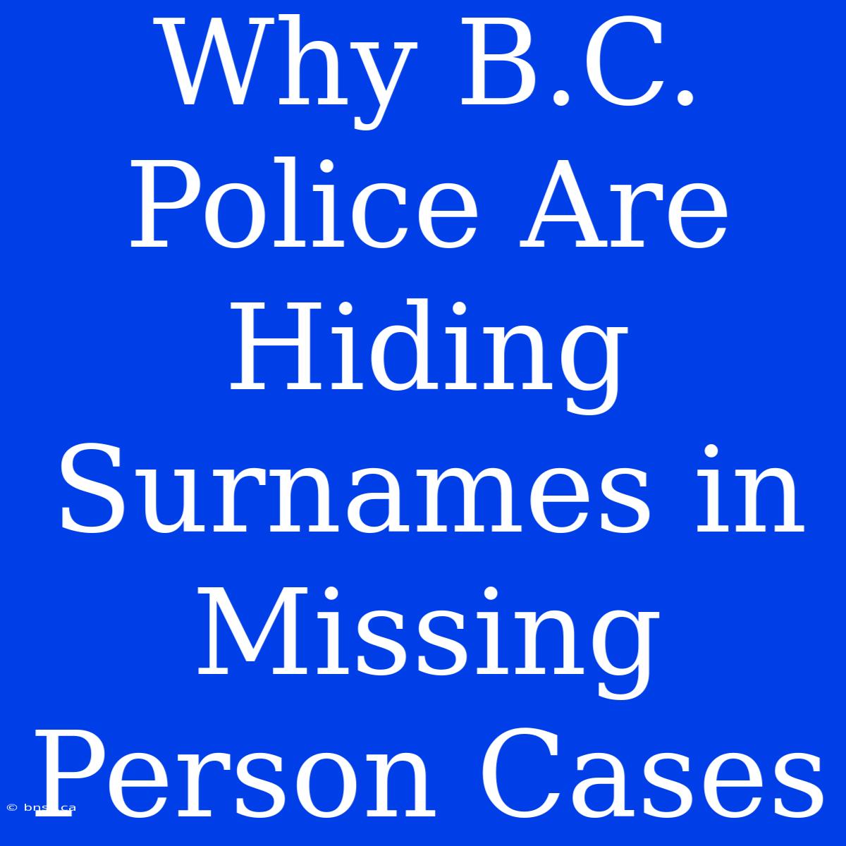 Why B.C. Police Are Hiding Surnames In Missing Person Cases