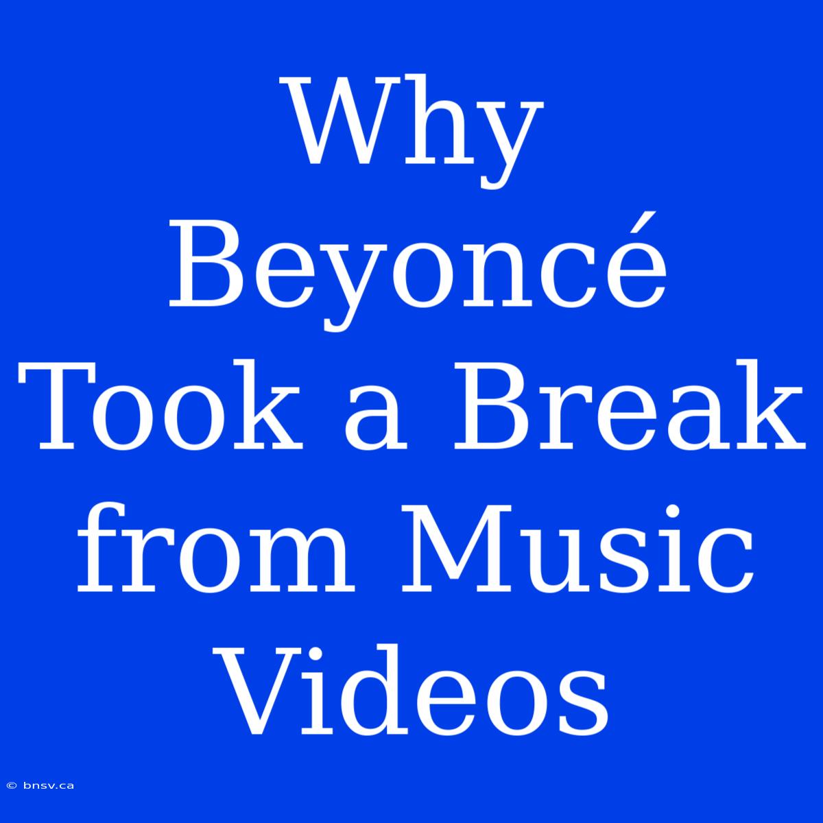 Why Beyoncé Took A Break From Music Videos