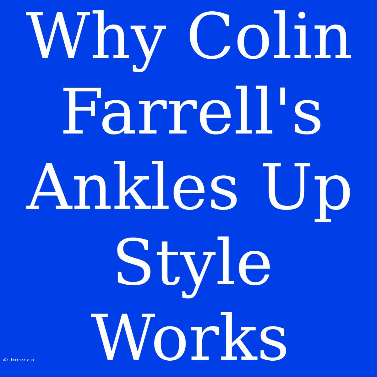 Why Colin Farrell's Ankles Up Style Works