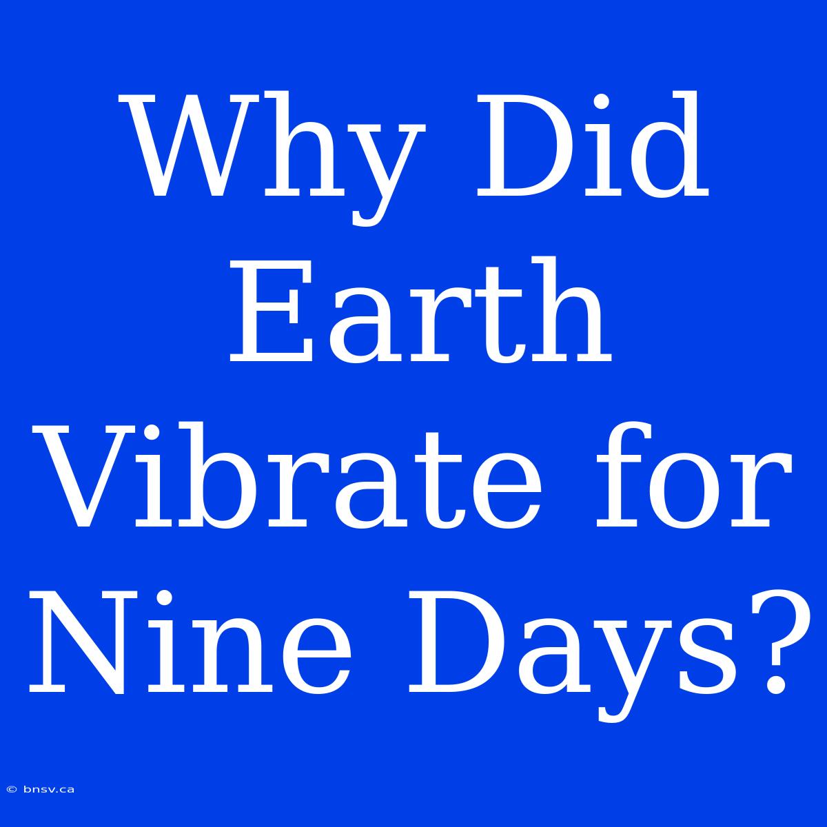 Why Did Earth Vibrate For Nine Days?