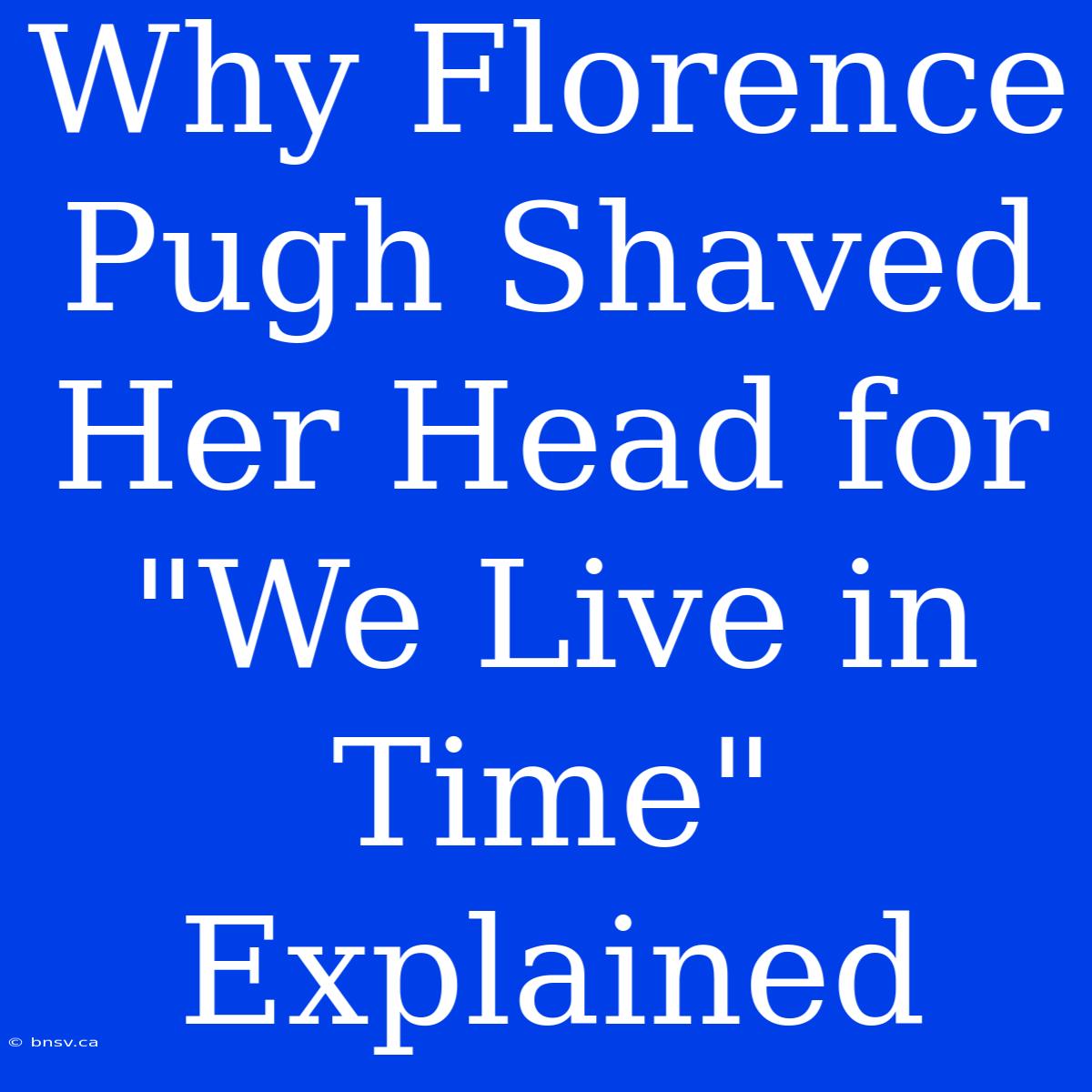 Why Florence Pugh Shaved Her Head For 