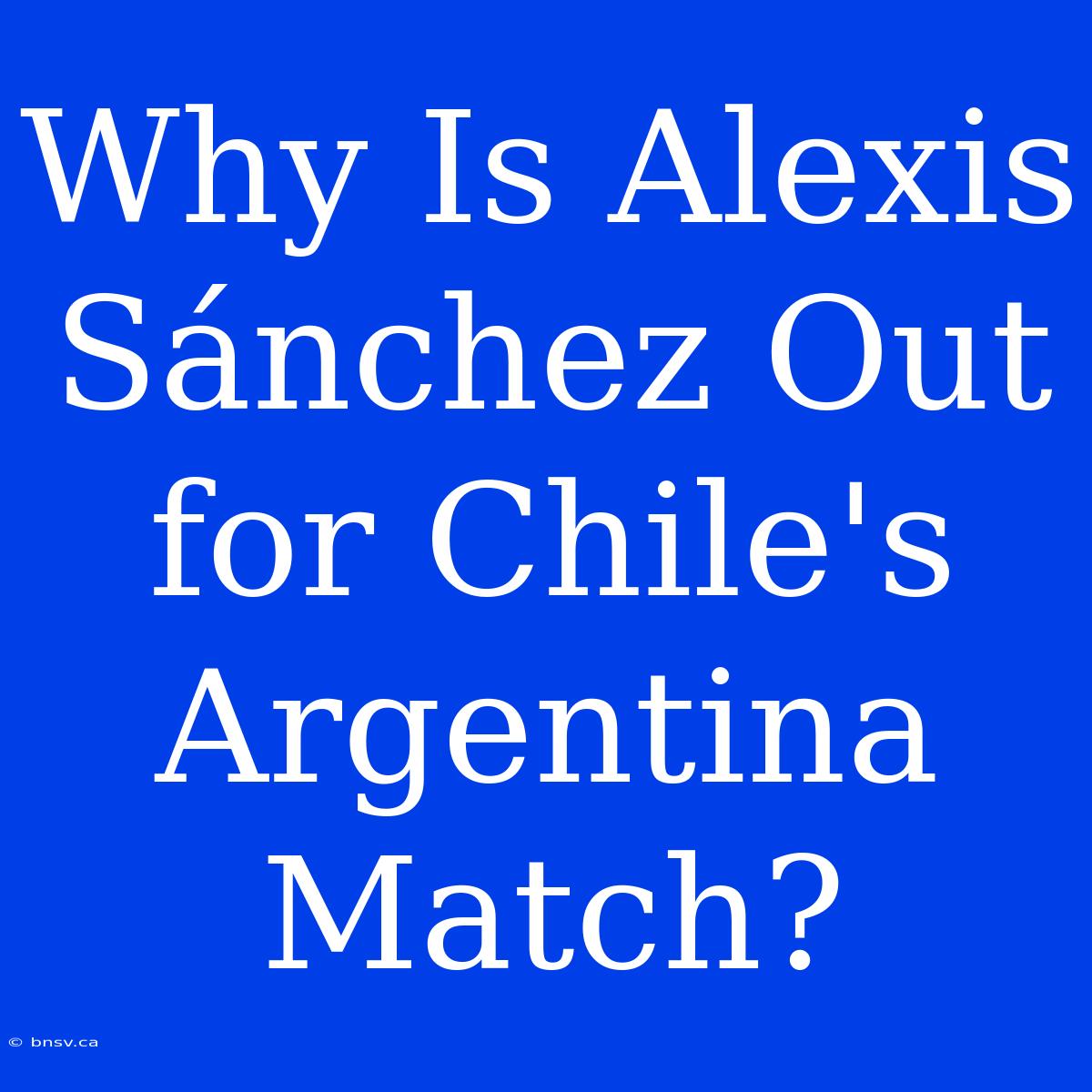 Why Is Alexis Sánchez Out For Chile's Argentina Match?