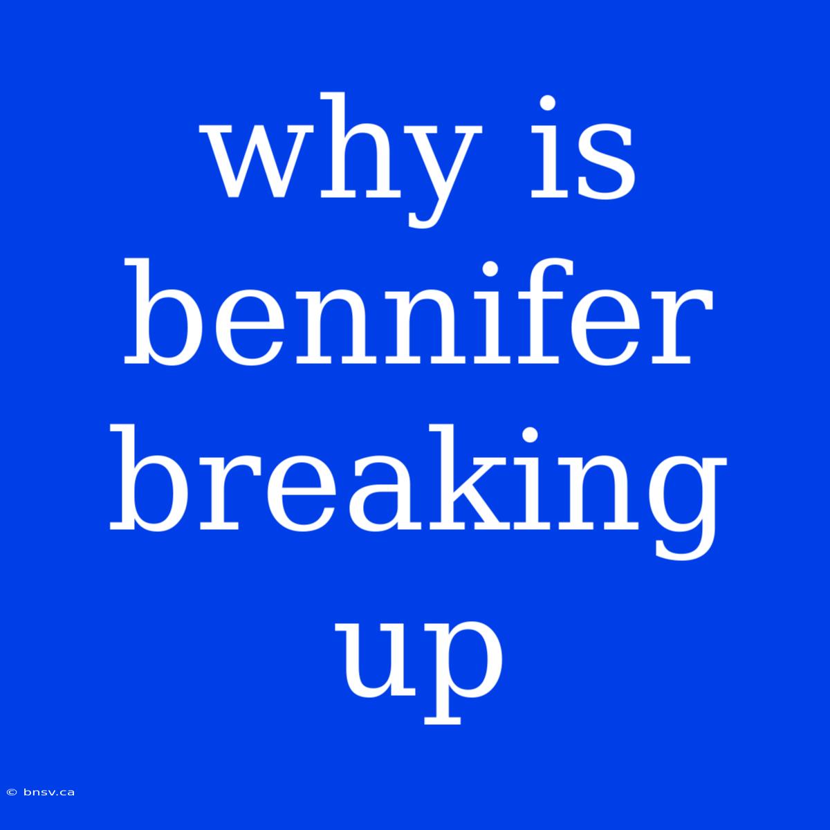 Why Is Bennifer Breaking Up