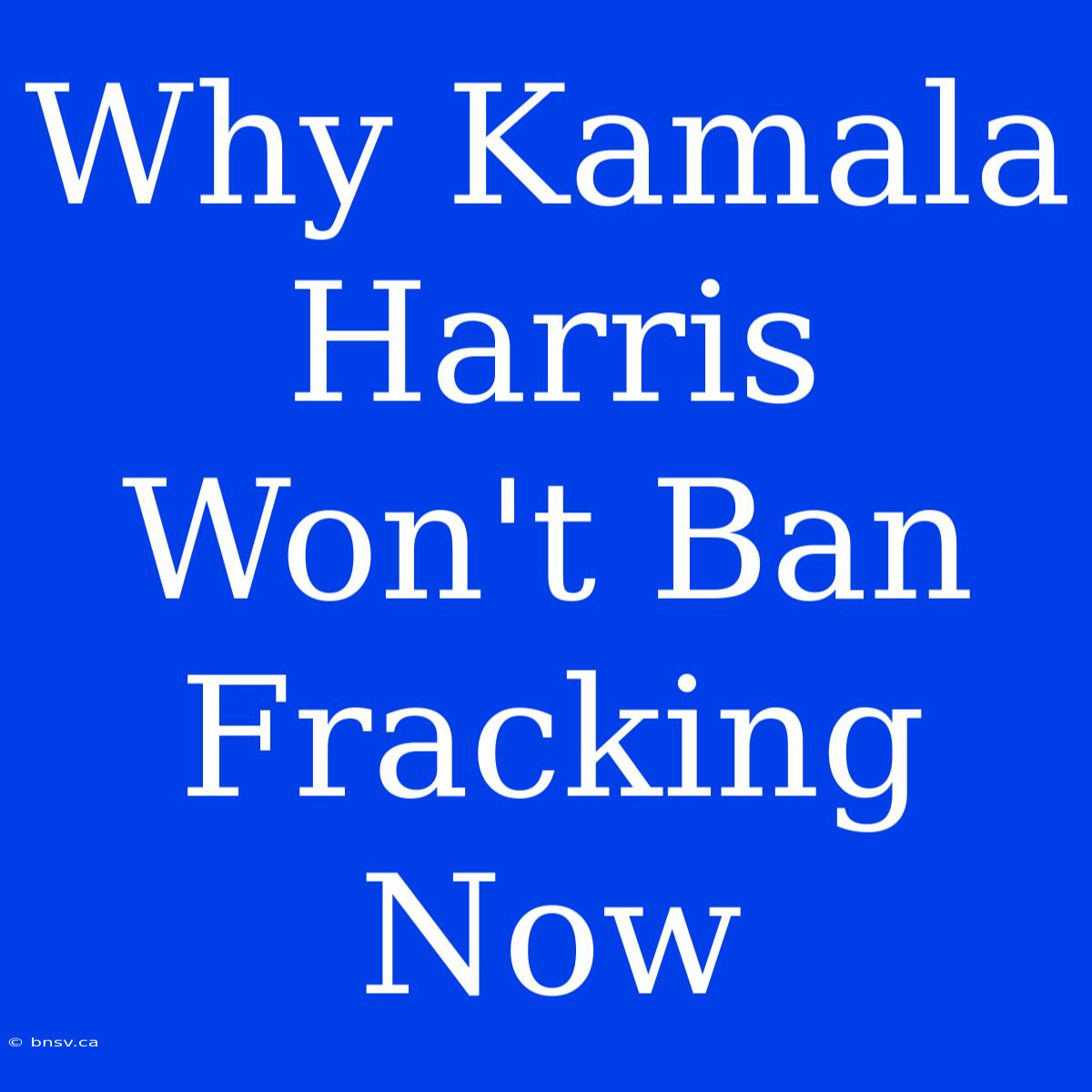 Why Kamala Harris Won't Ban Fracking Now