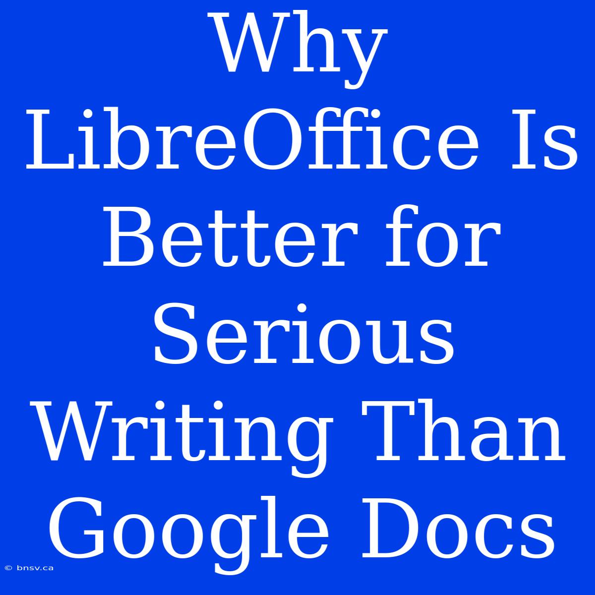 Why LibreOffice Is Better For Serious Writing Than Google Docs