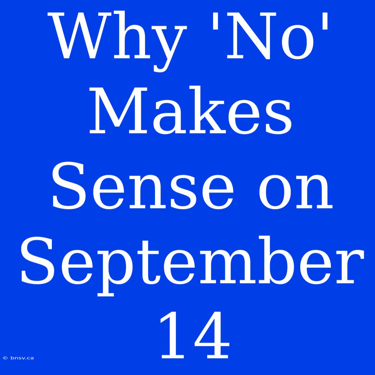 Why 'No' Makes Sense On September 14