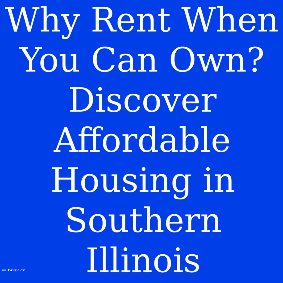 Why Rent When You Can Own? Discover Affordable Housing In Southern Illinois