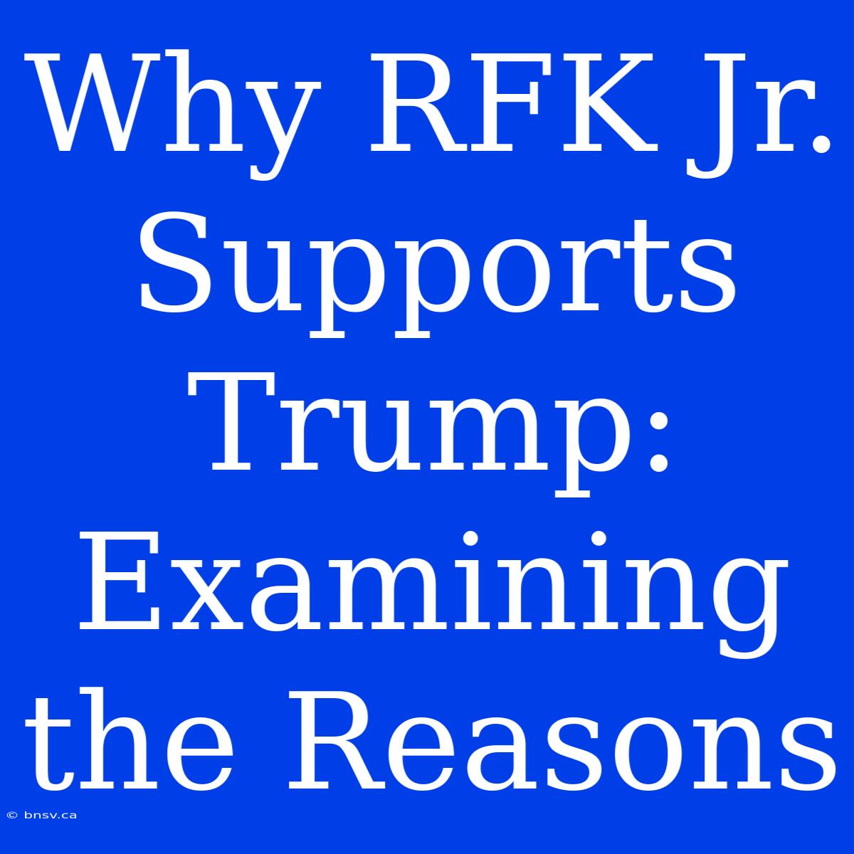 Why RFK Jr. Supports Trump: Examining The Reasons