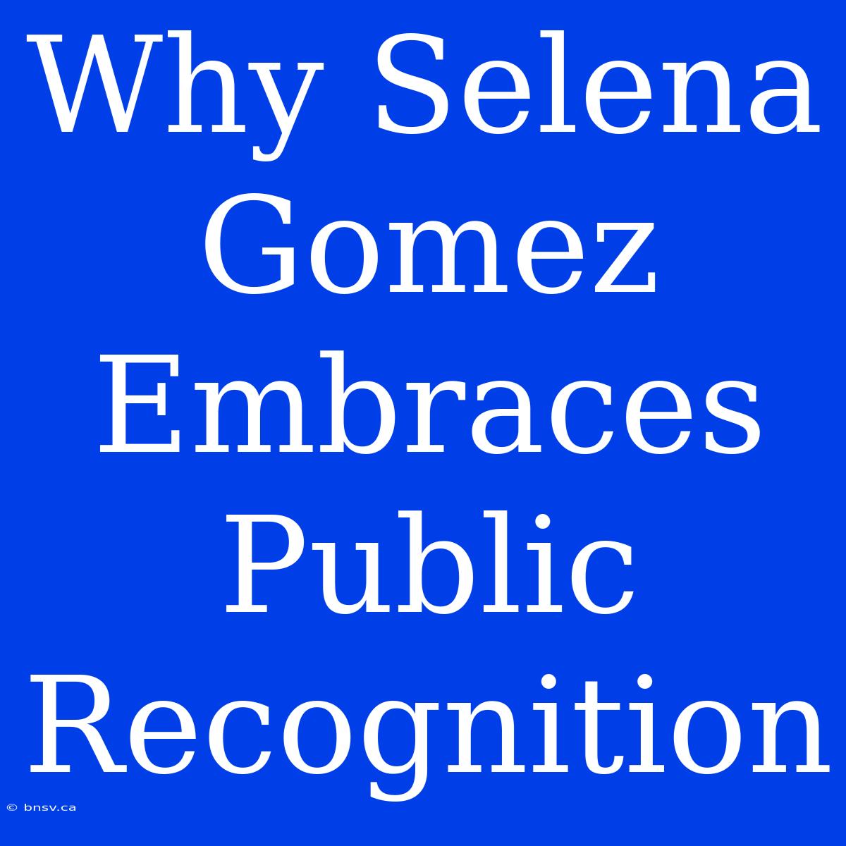 Why Selena Gomez Embraces Public Recognition