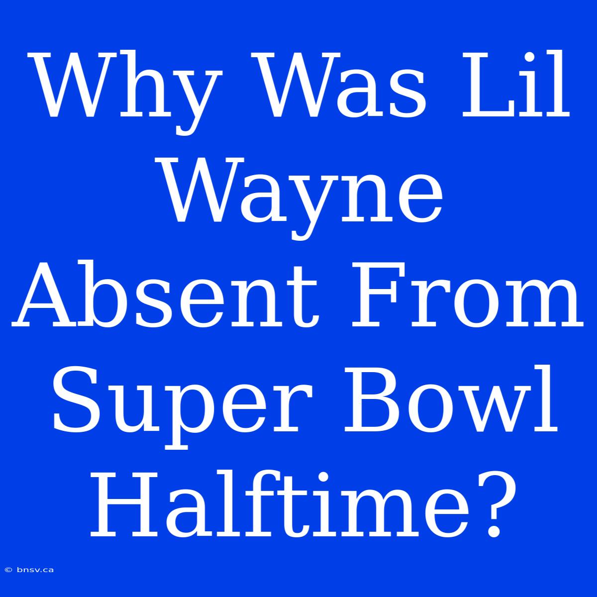 Why Was Lil Wayne Absent From Super Bowl Halftime?