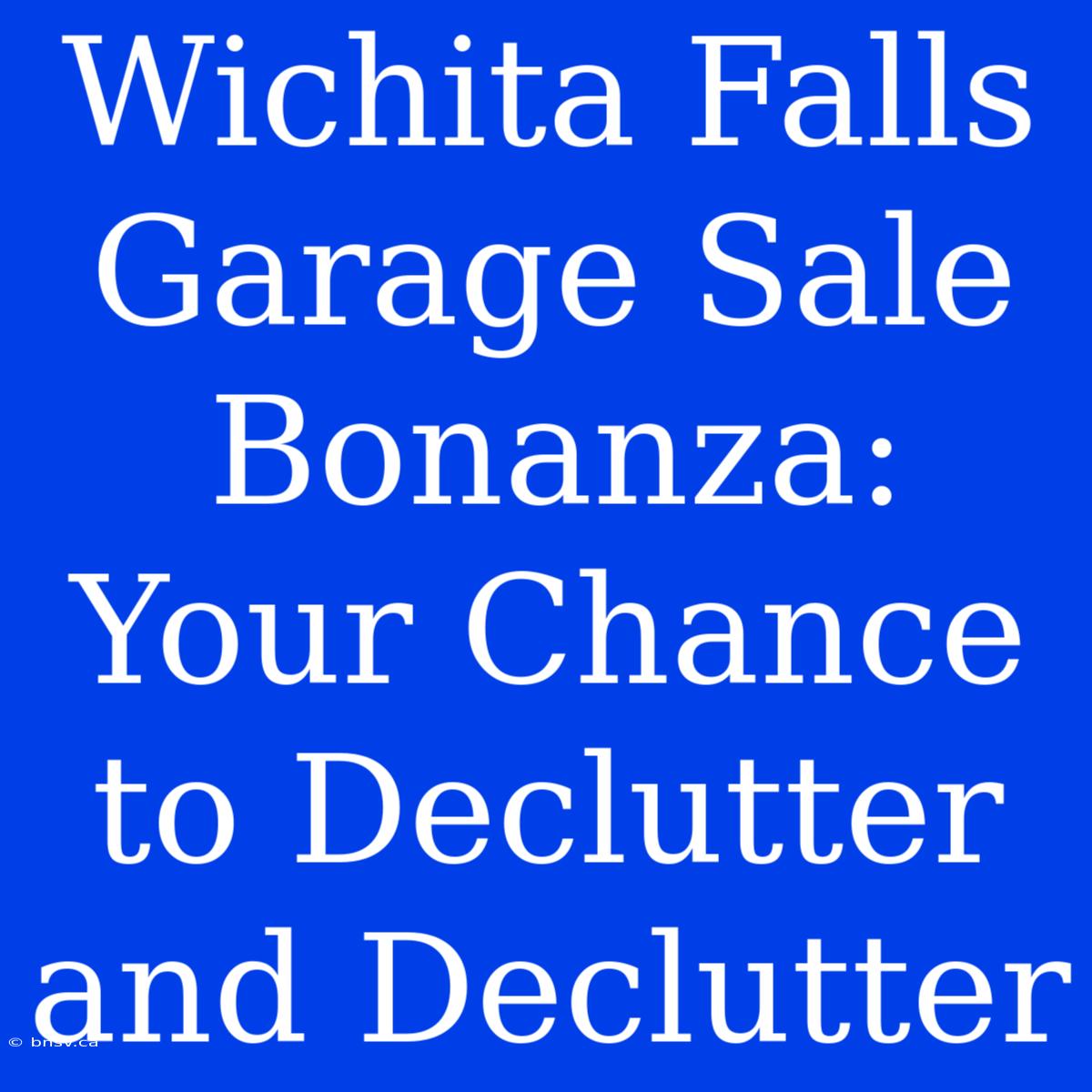 Wichita Falls Garage Sale Bonanza: Your Chance To Declutter And Declutter