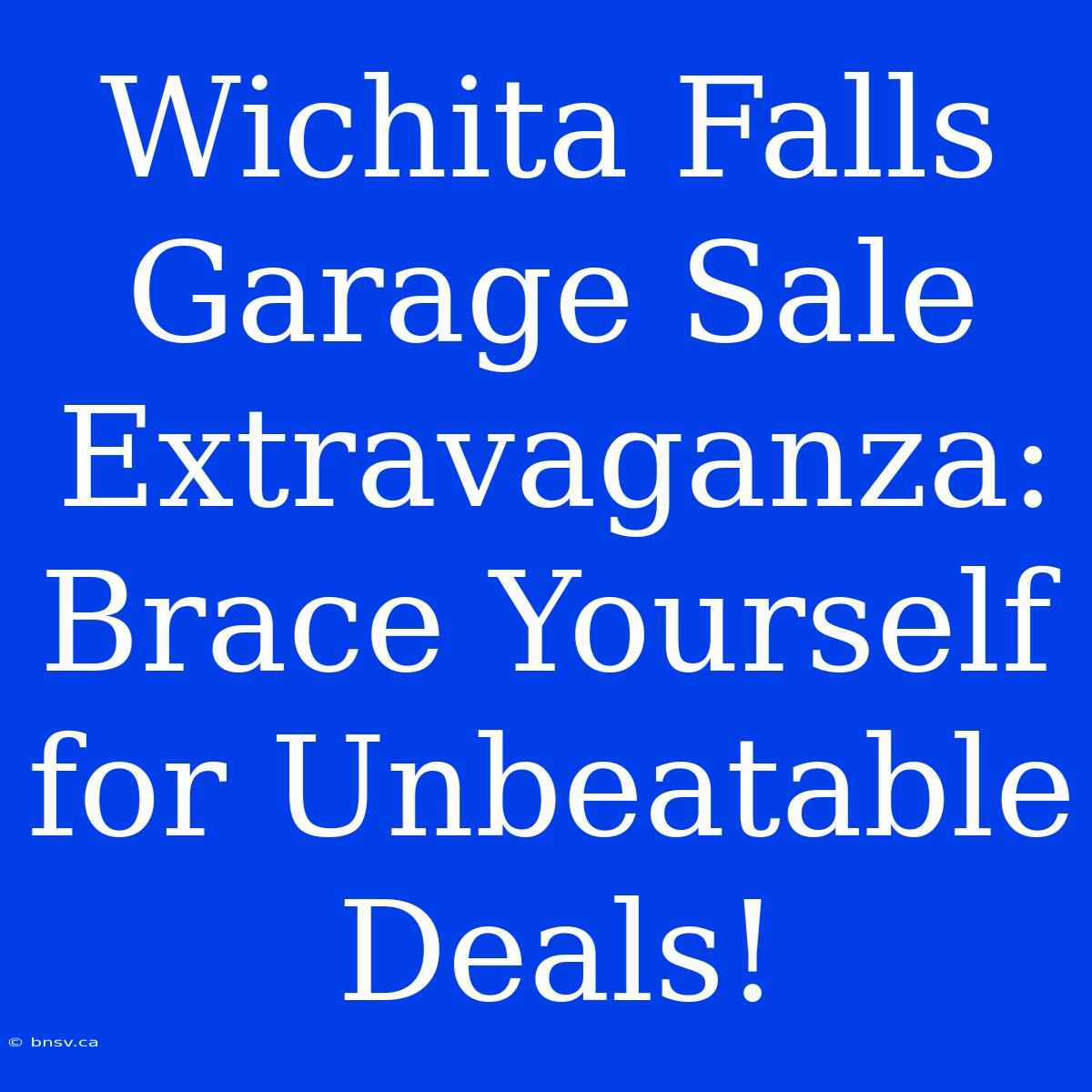 Wichita Falls Garage Sale Extravaganza: Brace Yourself For Unbeatable Deals!