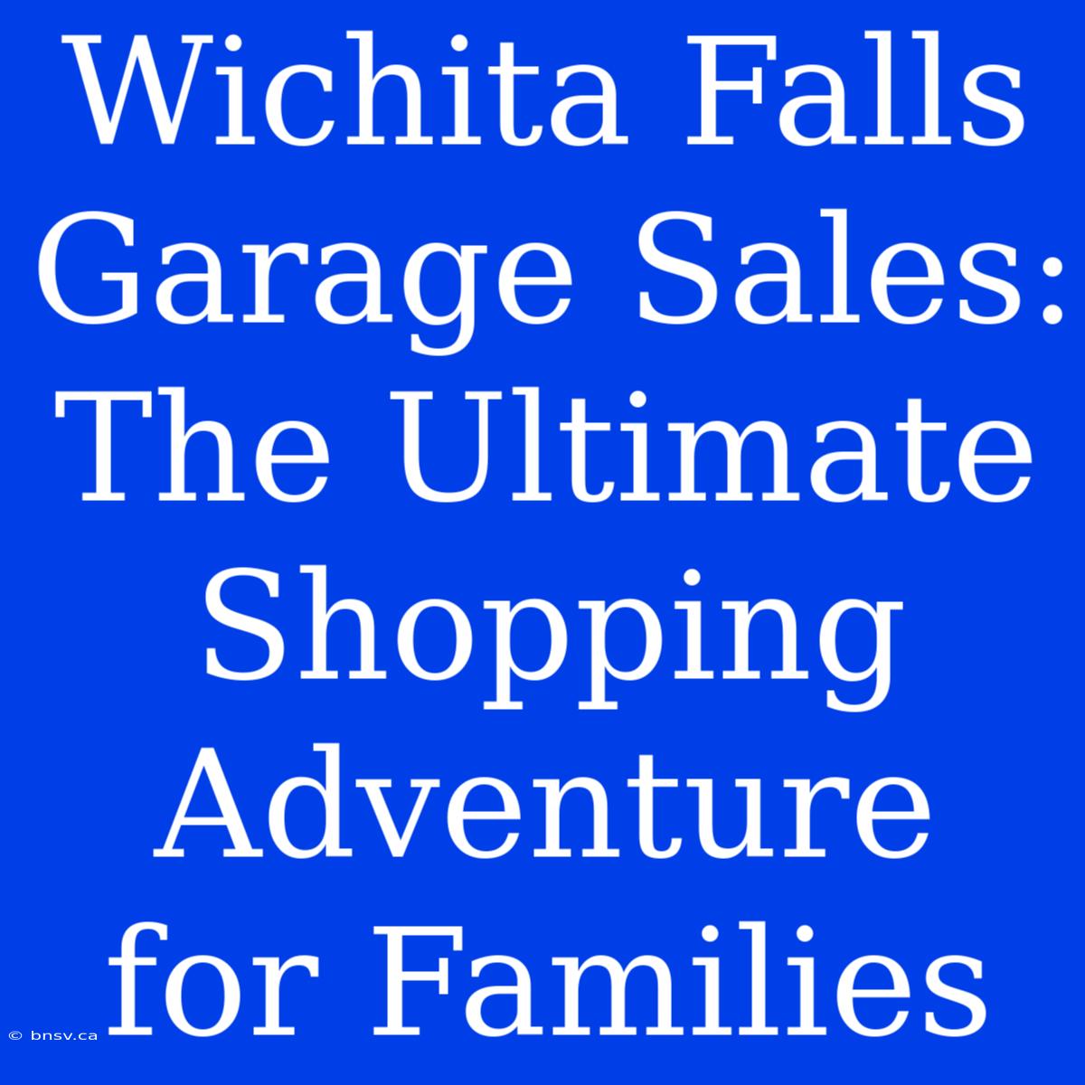 Wichita Falls Garage Sales: The Ultimate Shopping Adventure For Families