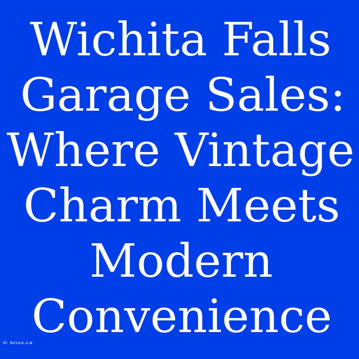 Wichita Falls Garage Sales: Where Vintage Charm Meets Modern Convenience