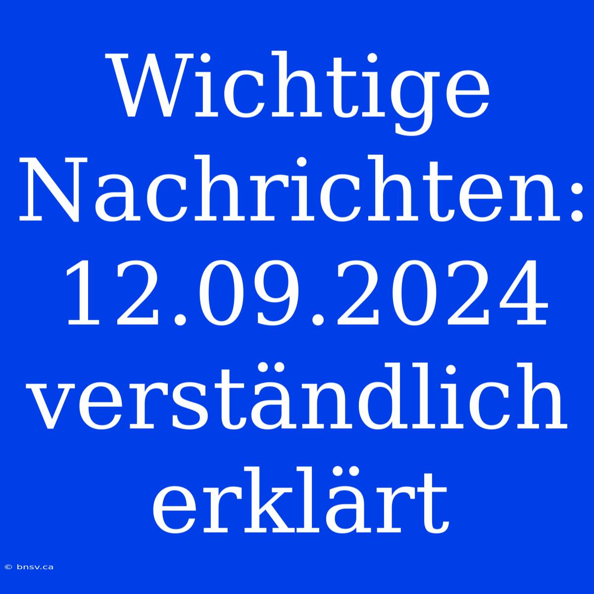 Wichtige Nachrichten: 12.09.2024 Verständlich Erklärt