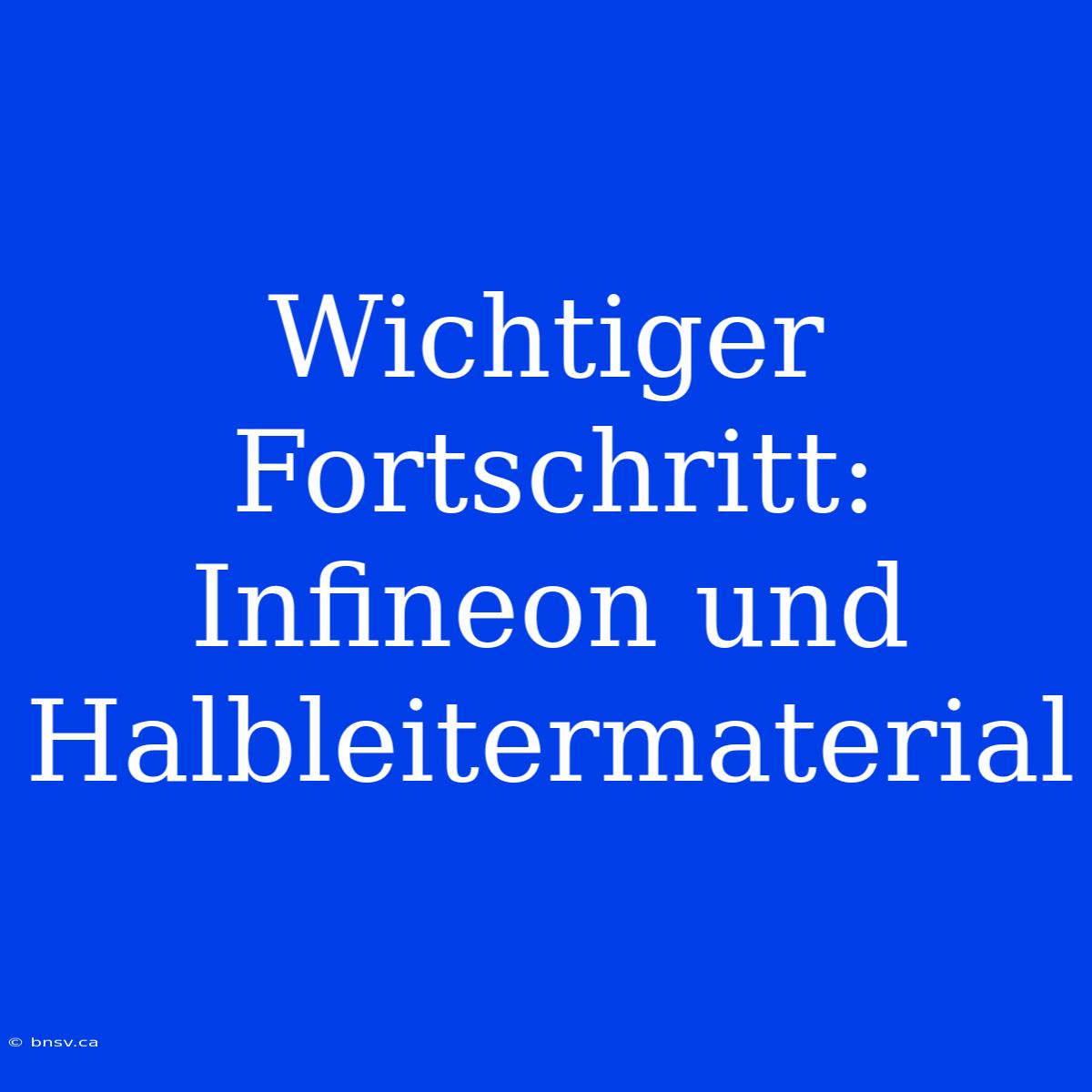 Wichtiger Fortschritt: Infineon Und Halbleitermaterial