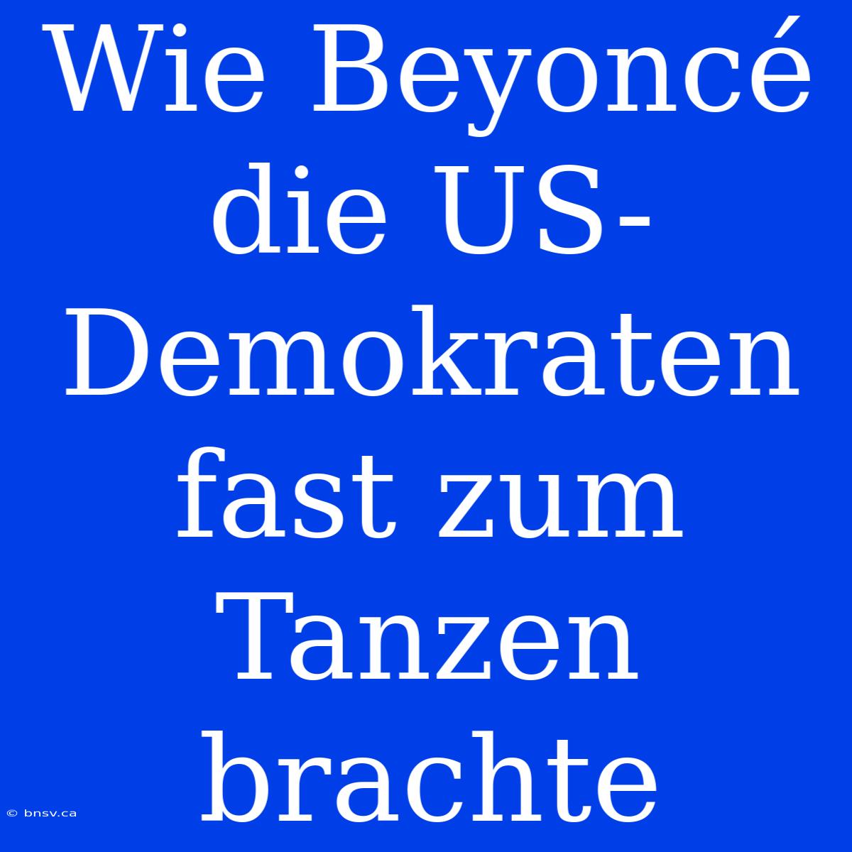 Wie Beyoncé Die US-Demokraten Fast Zum Tanzen Brachte