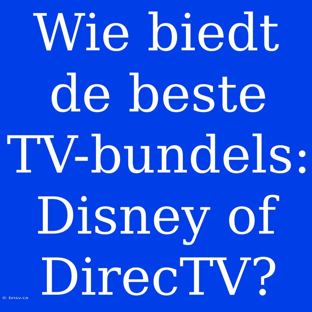 Wie Biedt De Beste TV-bundels: Disney Of DirecTV?