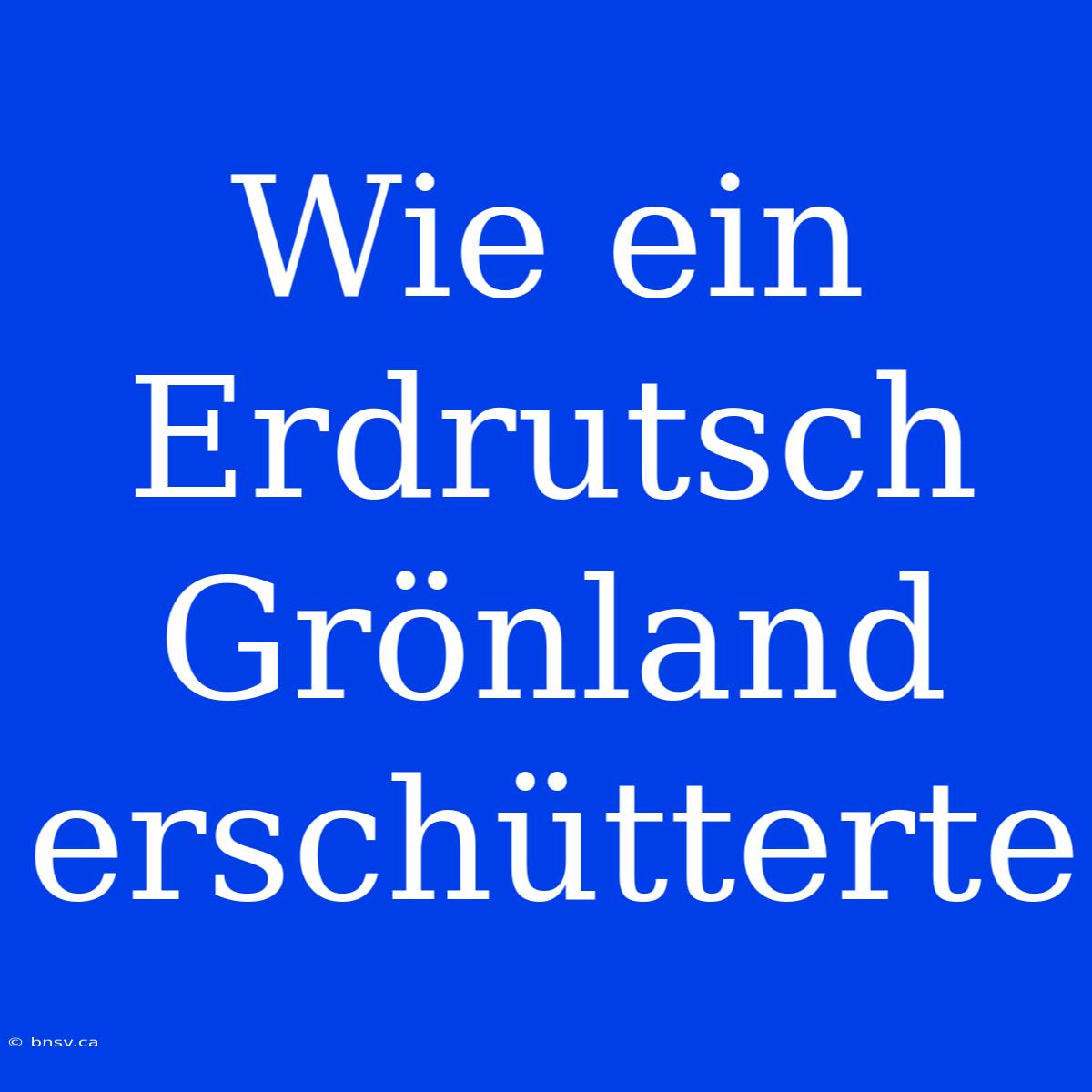 Wie Ein Erdrutsch Grönland Erschütterte