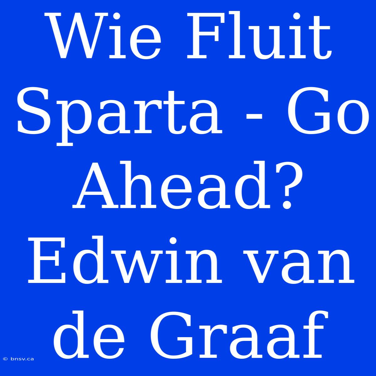 Wie Fluit Sparta - Go Ahead? Edwin Van De Graaf