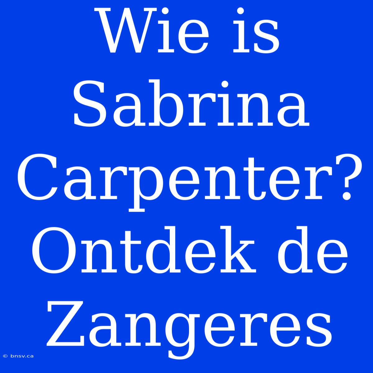 Wie Is Sabrina Carpenter? Ontdek De Zangeres