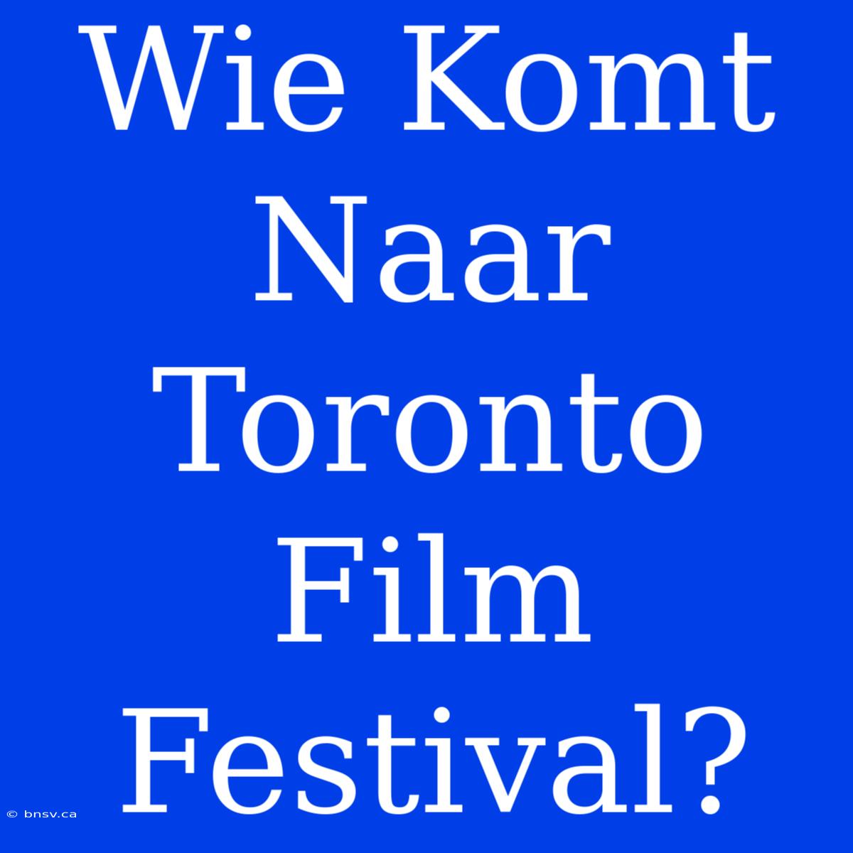 Wie Komt Naar Toronto Film Festival?