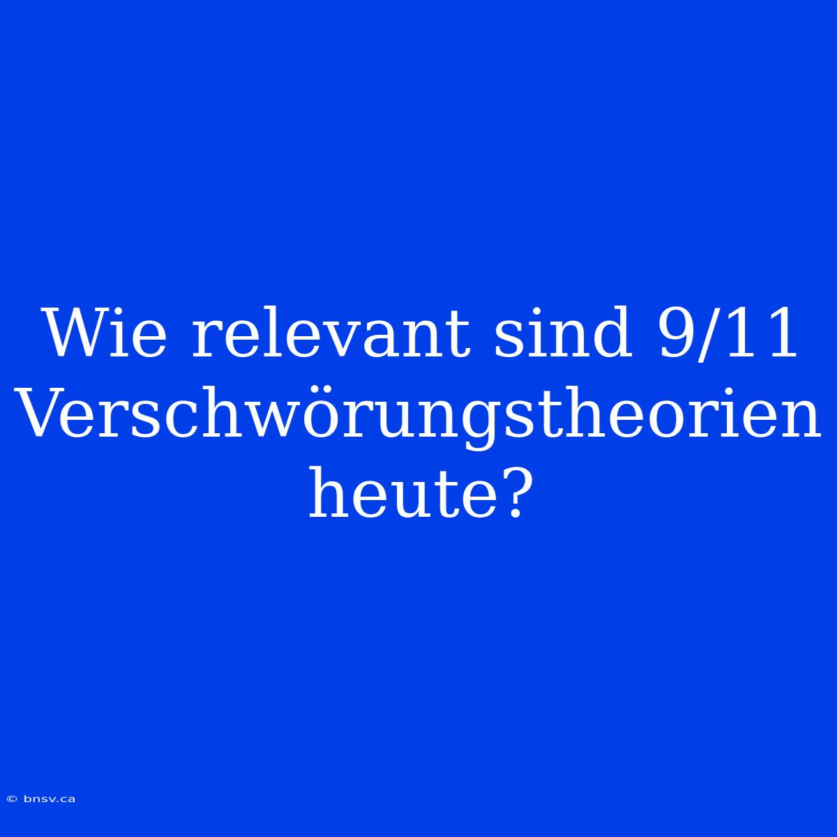 Wie Relevant Sind 9/11 Verschwörungstheorien Heute?