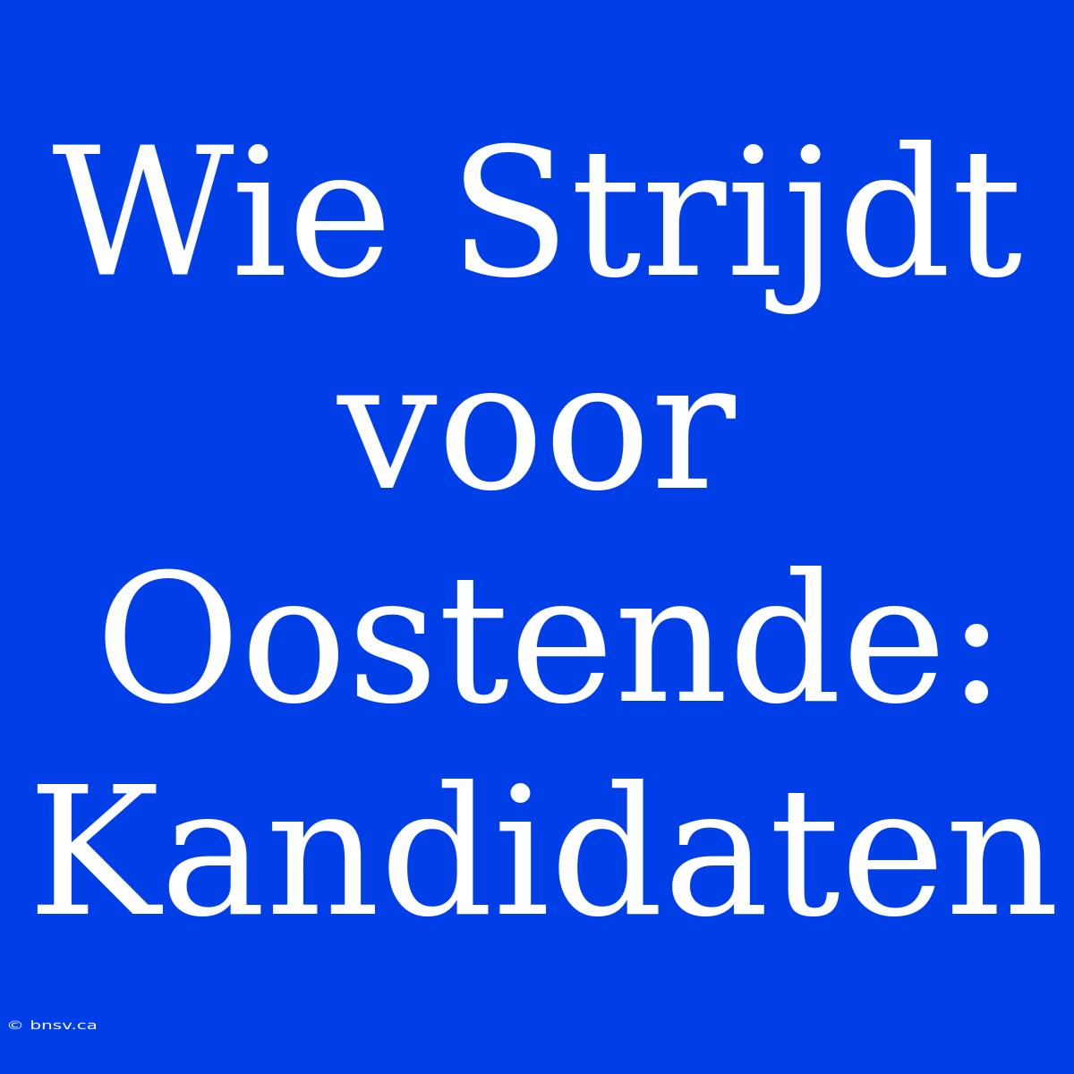 Wie Strijdt Voor Oostende: Kandidaten