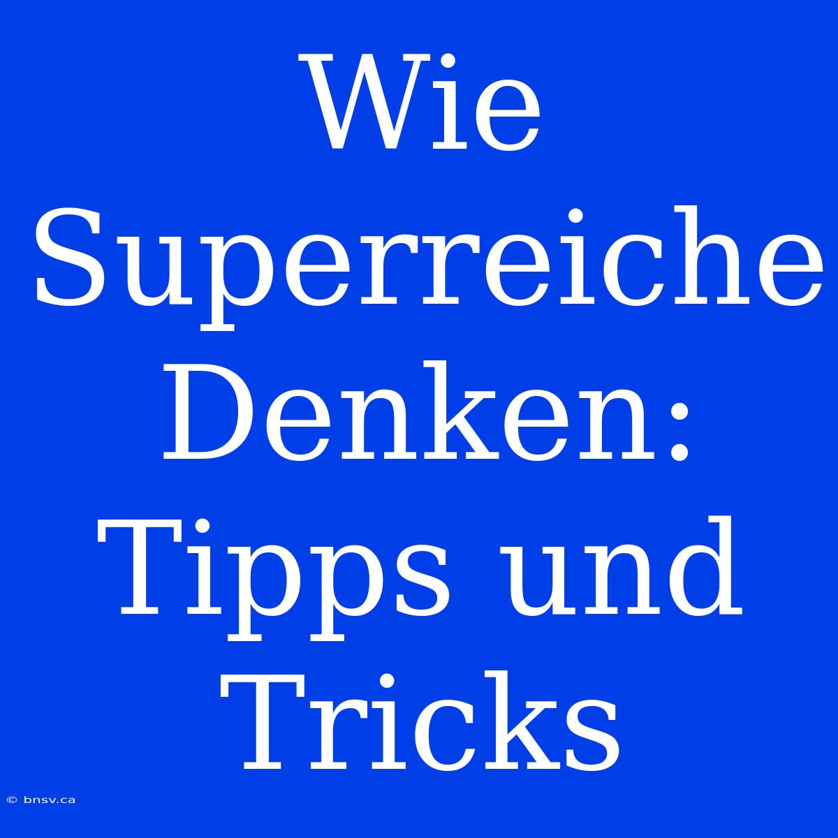 Wie Superreiche Denken: Tipps Und Tricks