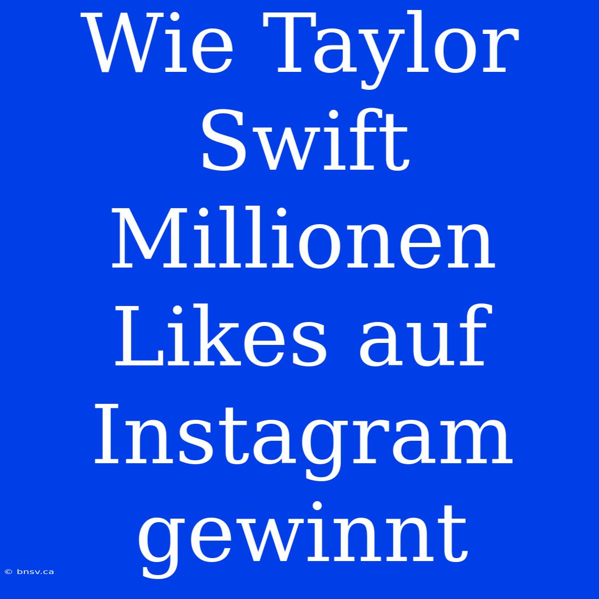 Wie Taylor Swift Millionen Likes Auf Instagram Gewinnt