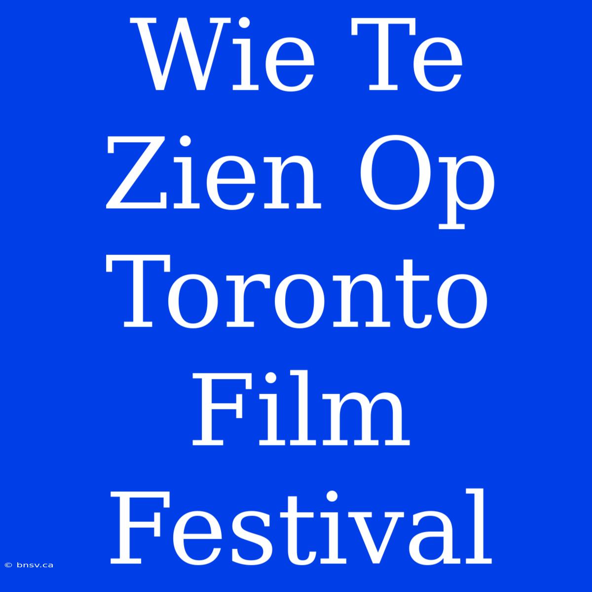 Wie Te Zien Op Toronto Film Festival