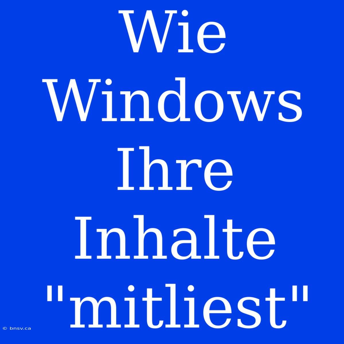 Wie Windows Ihre Inhalte 