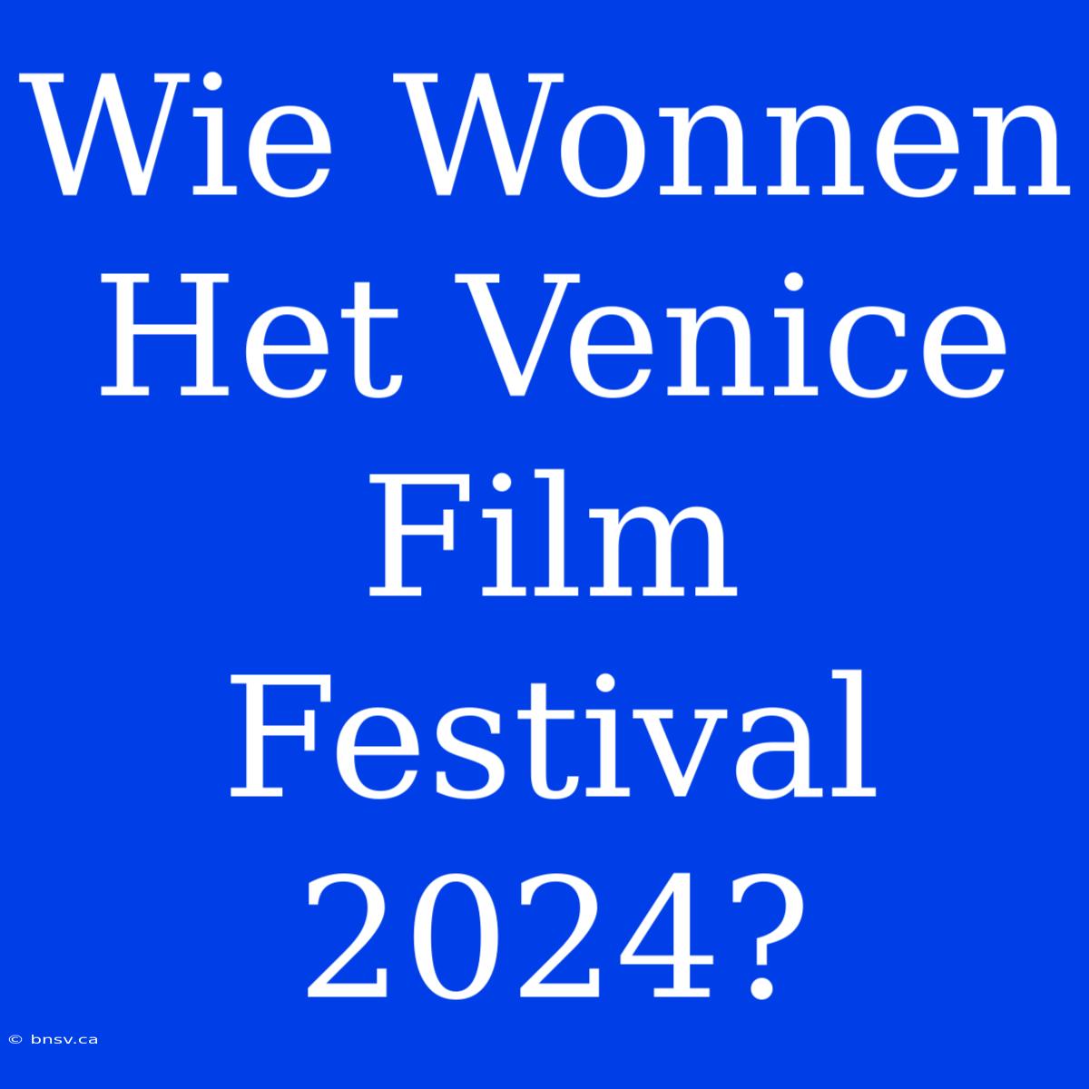 Wie Wonnen Het Venice Film Festival 2024?